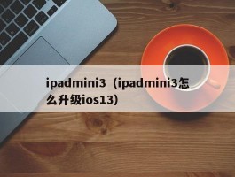 ipadmini3（ipadmini3怎么升级ios13）