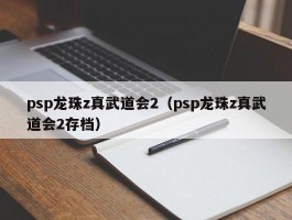 psp龙珠z真武道会2（psp龙珠z真武道会2存档）