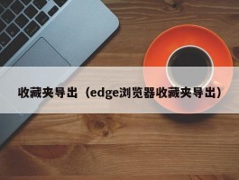 收藏夹导出（edge浏览器收藏夹导出）