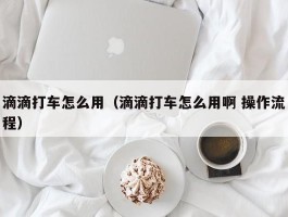 滴滴打车怎么用（滴滴打车怎么用啊 操作流程）