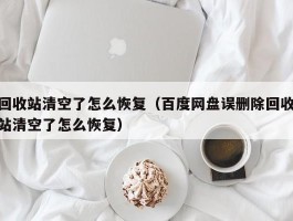 回收站清空了怎么恢复（百度网盘误删除回收站清空了怎么恢复）