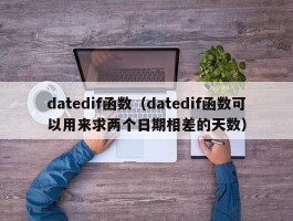 datedif函数（datedif函数可以用来求两个日期相差的天数）