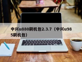 中兴u880刷机包2.3.7（中兴u985刷机包）