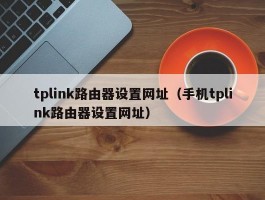 tplink路由器设置网址（手机tplink路由器设置网址）