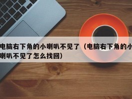 电脑右下角的小喇叭不见了（电脑右下角的小喇叭不见了怎么找回）