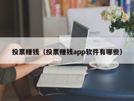 投票赚钱（投票赚钱app软件有哪些）