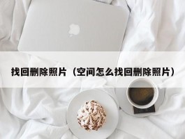 找回删除照片（空间怎么找回删除照片）