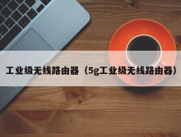 工业级无线路由器（5g工业级无线路由器）