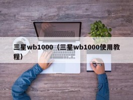 三星wb1000（三星wb1000使用教程）