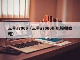 三星a7000（三星a7000拆机视频教程）