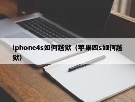 iphone4s如何越狱（苹果四s如何越狱）