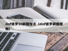 dnf修罗90刷图加点（dnf修罗刷图视频）