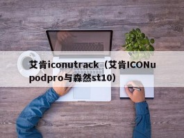 艾肯iconutrack（艾肯ICONupodpro与森然st10）