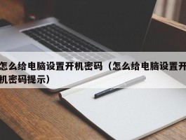 怎么给电脑设置开机密码（怎么给电脑设置开机密码提示）