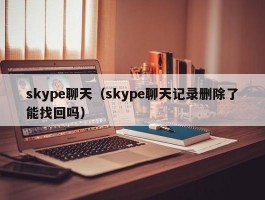 skype聊天（skype聊天记录删除了能找回吗）