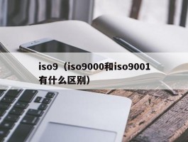 iso9（iso9000和iso9001有什么区别）