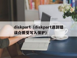 diskpart（diskpart遇到错误介质受写入保护）