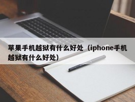 苹果手机越狱有什么好处（iphone手机越狱有什么好处）