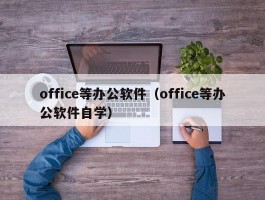 office等办公软件（office等办公软件自学）