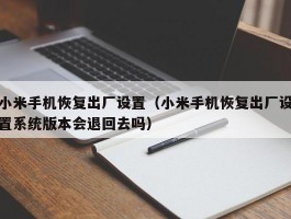 小米手机恢复出厂设置（小米手机恢复出厂设置系统版本会退回去吗）