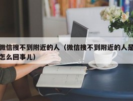 微信搜不到附近的人（微信搜不到附近的人是怎么回事儿）