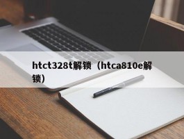 htct328t解锁（htca810e解锁）