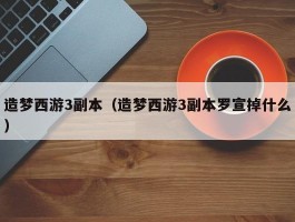 造梦西游3副本（造梦西游3副本罗宣掉什么）