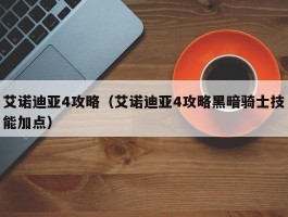 艾诺迪亚4攻略（艾诺迪亚4攻略黑暗骑士技能加点）