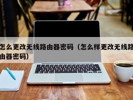 怎么更改无线路由器密码（怎么样更改无线路由器密码）