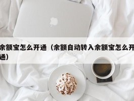 余额宝怎么开通（余额自动转入余额宝怎么开通）