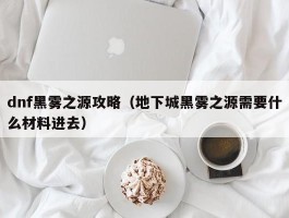 dnf黑雾之源攻略（地下城黑雾之源需要什么材料进去）