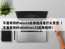 不是有效的win32应用程序是什么意思（不是有效的windows32应用程序）