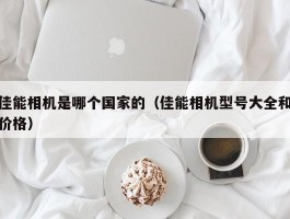 佳能相机是哪个国家的（佳能相机型号大全和价格）