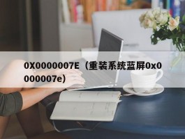 0X0000007E（重装系统蓝屏0x0000007e）