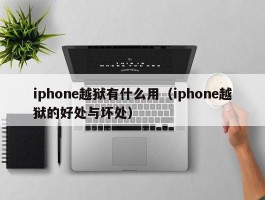 iphone越狱有什么用（iphone越狱的好处与坏处）