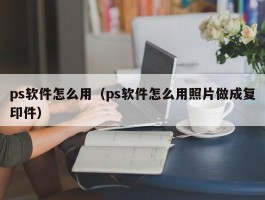 ps软件怎么用（ps软件怎么用照片做成复印件）