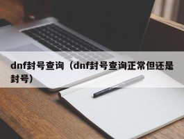 dnf封号查询（dnf封号查询正常但还是封号）