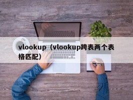 vlookup（vlookup跨表两个表格匹配）