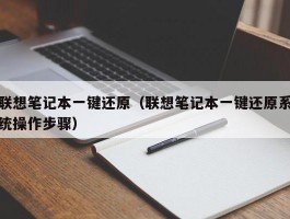 联想笔记本一键还原（联想笔记本一键还原系统操作步骤）