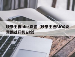 映泰主板bios设置（映泰主板BIOS设置跳过开机自检）