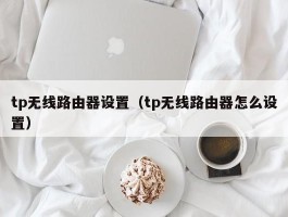 tp无线路由器设置（tp无线路由器怎么设置）