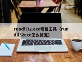 rundll32.exe修复工具（rundll32exe怎么修复）