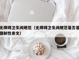 无障碍卫生间规范（无障碍卫生间规范是否是强制性条文）