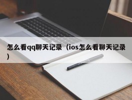 怎么看qq聊天记录（ios怎么看聊天记录）