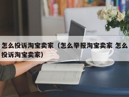 怎么投诉淘宝卖家（怎么举报淘宝卖家 怎么投诉淘宝卖家）