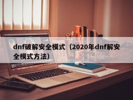 dnf破解安全模式（2020年dnf解安全模式方法）