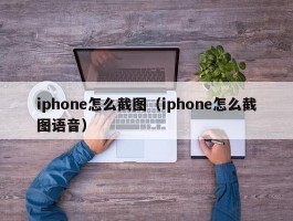 iphone怎么截图（iphone怎么截图语音）