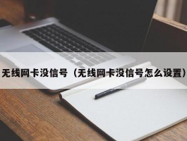 无线网卡没信号（无线网卡没信号怎么设置）