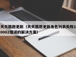 天天酷跑更新（天天酷跑更新角色列表失败10002错误的解决方案）