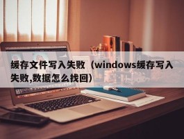 缓存文件写入失败（windows缓存写入失败,数据怎么找回）